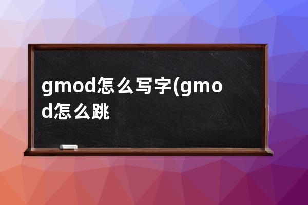 gmod怎么写字(gmod怎么跳舞)