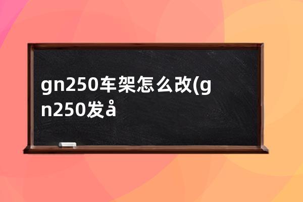 gn250车架怎么改(gn250发动机能装到什么车架上)