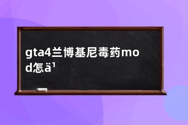 gta4兰博基尼毒药mod怎么安装(圣安地列斯兰博基尼毒药mod)