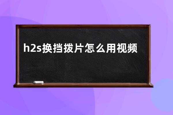 h2s换挡拨片怎么用视频(哈佛h2s换挡拨片正确使用方法)