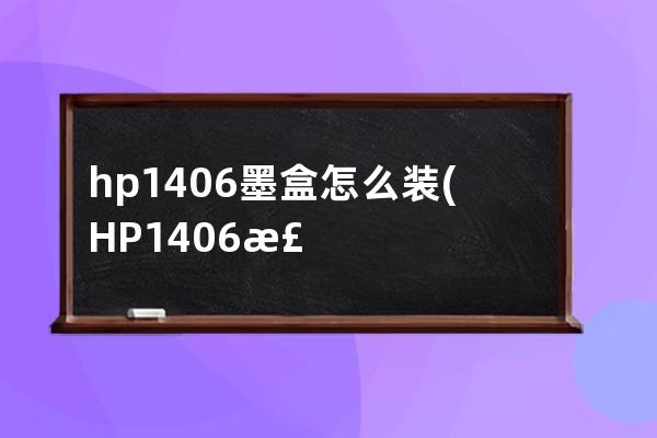 hp1406墨盒怎么装(HP1406检查墨盒一直闪)