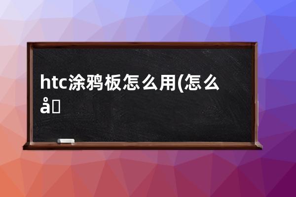 htc涂鸦板怎么用(怎么做涂鸦板)