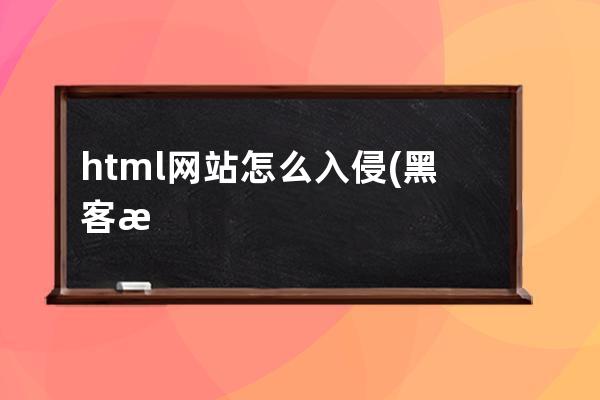 html网站怎么入侵(黑客怎么入侵网站)