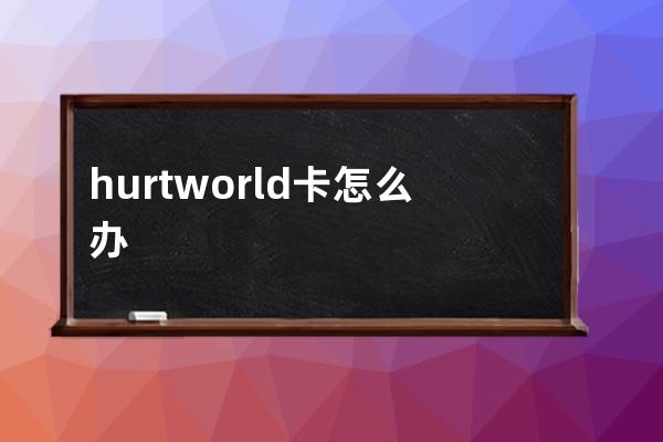 hurtworld卡怎么办