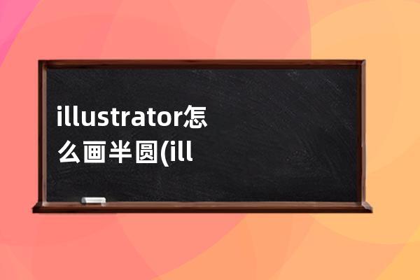 illustrator怎么画半圆(illustrator画流程图)