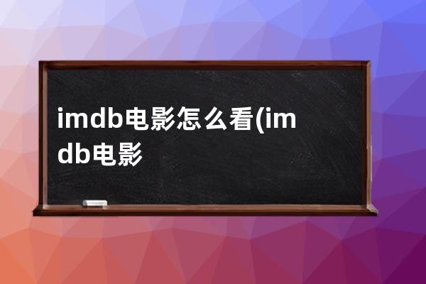 imdb电影怎么看(imdb电影评分排行榜)