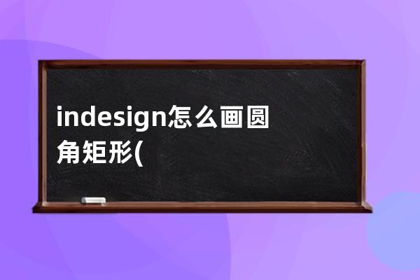 indesign怎么画圆角矩形(indesign怎么把矩形变成圆角)