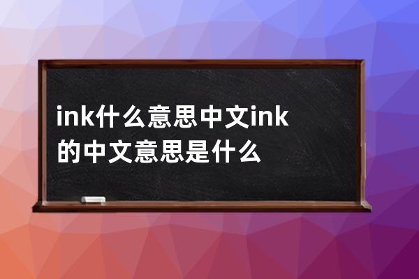 ink什么意思中文 ink的中文意思是什么