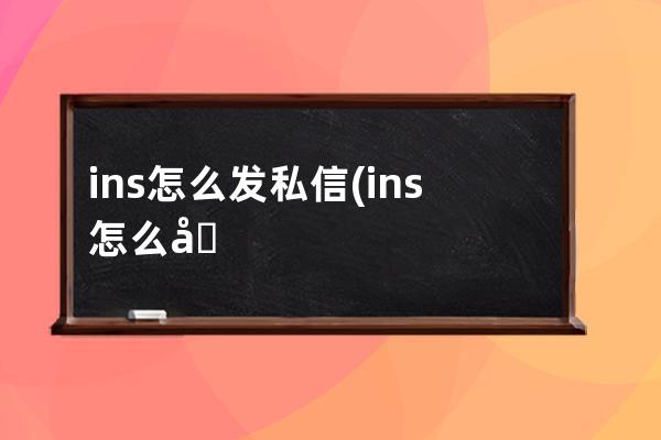 ins怎么发私信(ins怎么发私信明星会回你)