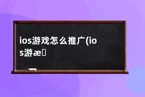 ios游戏怎么推广(ios游戏推荐)