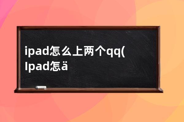 ipad怎么上两个qq(Ipad怎么分成两个部分)