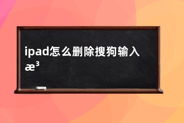 ipad怎么删除搜狗输入法(ipad蓝牙键盘怎么用搜狗输入法)