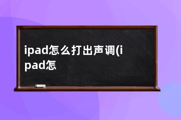 ipad怎么打出声调(ipad怎么打出中间的点)