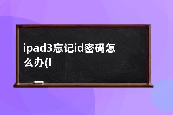 ipad3忘记id密码怎么办(IPad3忘记密 锁屏密码怎么办)