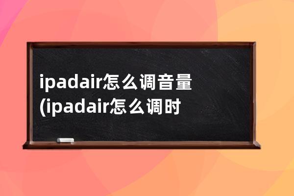 ipadair怎么调音量(ipadair怎么调时间)