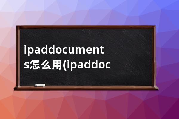 ipaddocuments怎么用(ipaddocuments在哪打开)