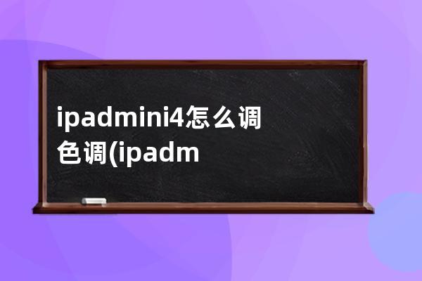 ipadmini4怎么调色调(ipadmini4怎么调时间)