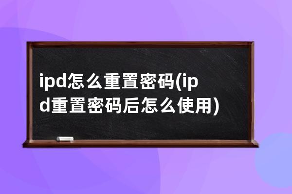 ipd怎么重置密码(ipd重置密码后怎么使用)