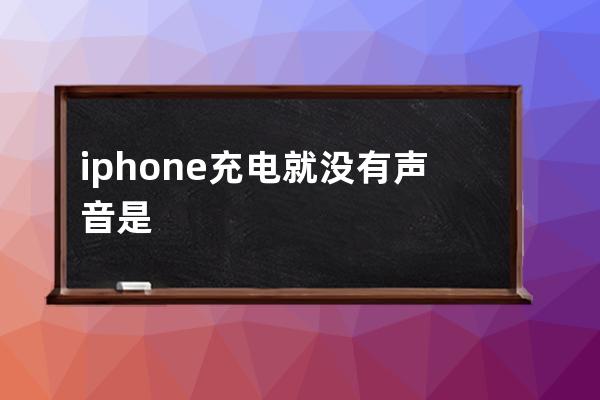 iphone充电就没有声音是怎么回事(iphone充电声音怎么关闭)