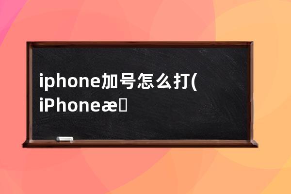 iphone加号怎么打(iPhone拨号加号怎么打)