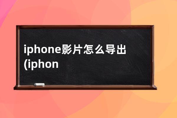 iphone影片怎么导出(iphone图书怎么导出)