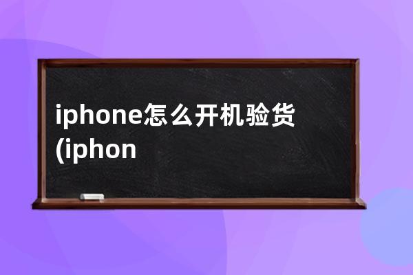 iphone怎么开机验货(iphone怎么开机关机)