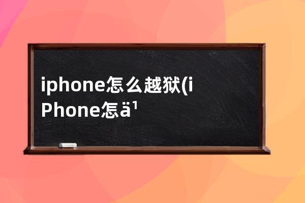 iphone怎么越狱(iPhone怎么越狱外网)