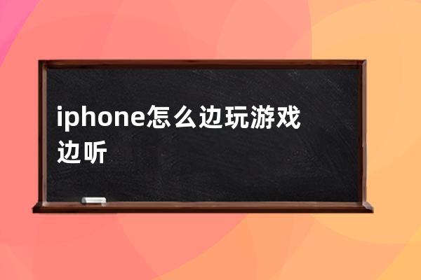 iphone怎么边玩游戏边听音乐(iphone边玩游戏边听音乐 音量变小)