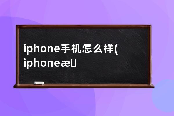 iphone手机怎么样(iphone手机怎么样截屏)