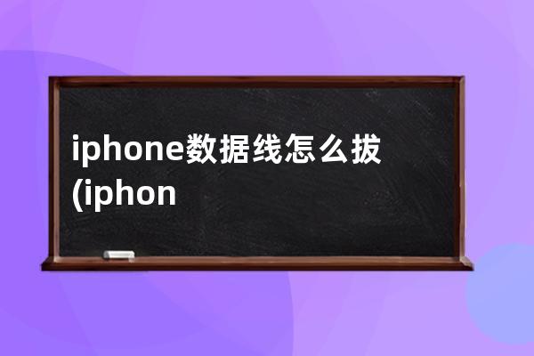 iphone数据线怎么拔(iphone数据线序列号查询)