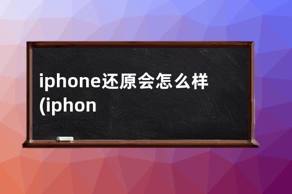 iphone还原会怎么样(iphone还原后还能恢复数据吗)