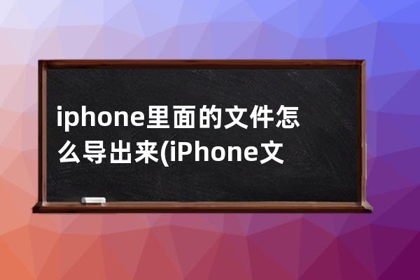 iphone里面的文件怎么导出来(iPhone文件怎么多选)