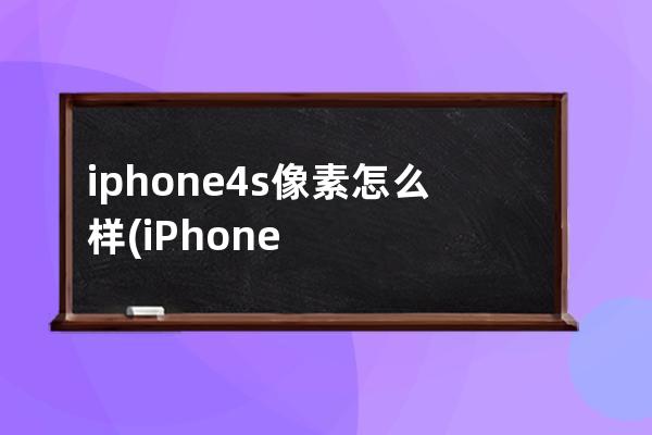 iphone4s像素怎么样(iPhone4s像素)