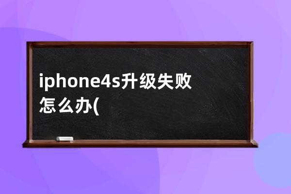 iphone4s升级失败怎么办(iPhone4s最高升级到什么版本)