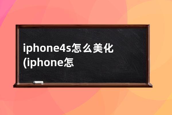 iphone4s怎么美化(iphone怎么美化图片)