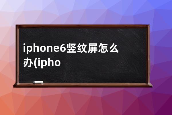 iphone6竖纹屏怎么办(iphone6触屏坏了怎么办)