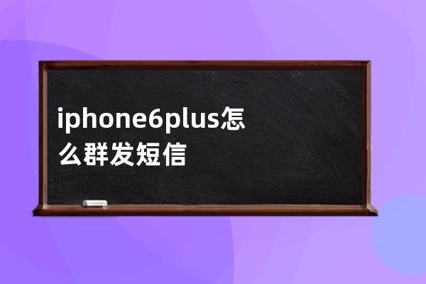 iphone6plus怎么群发短信