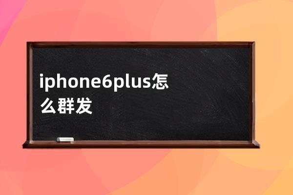 iphone6plus怎么群发