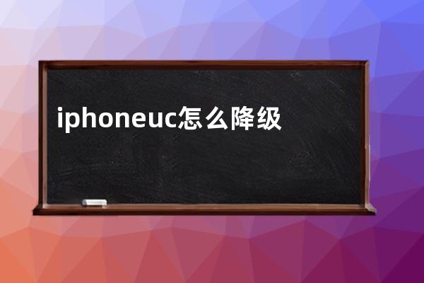 iphoneuc怎么降级