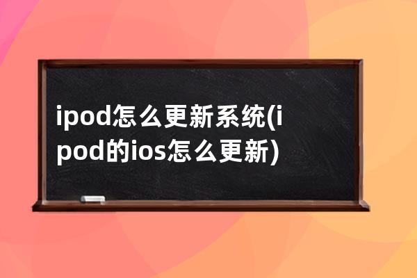 ipod怎么更新系统(ipod的ios怎么更新)