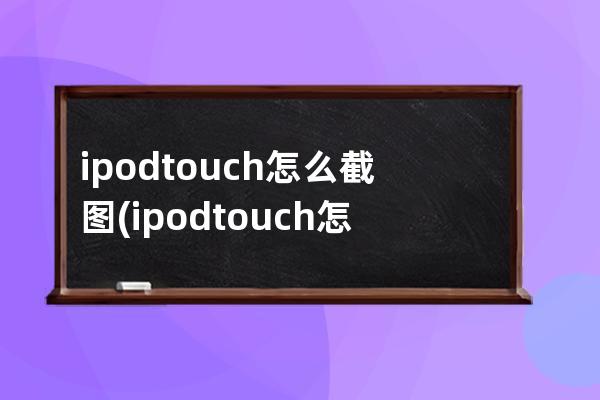 ipodtouch怎么截图(ipodtouch怎么用)