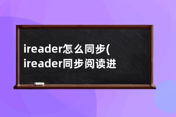 ireader怎么同步(ireader同步阅读进度)