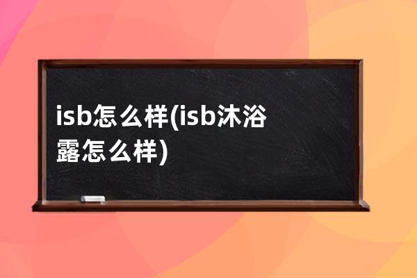 isb怎么样(isb沐浴露怎么样)