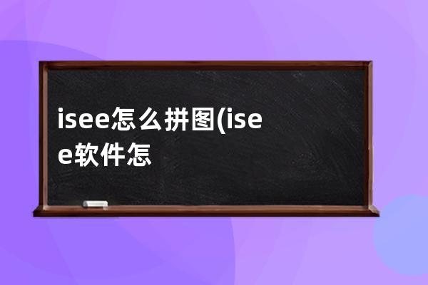 isee怎么拼图(isee软件怎么拼图)