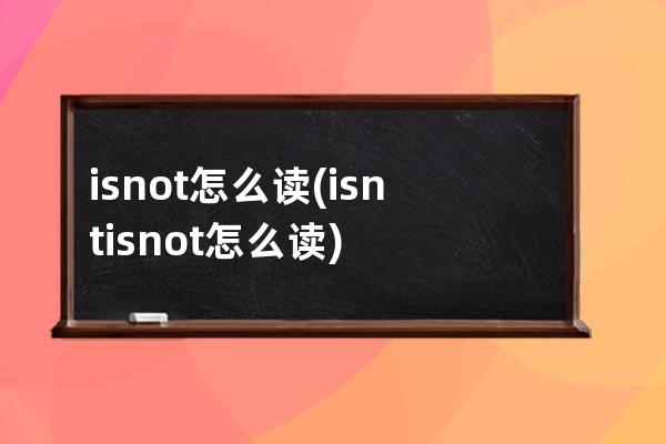 isnot怎么读(isnt=isnot怎么读)