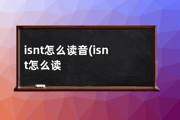 isnt怎么读音(isnt怎么读音英语)