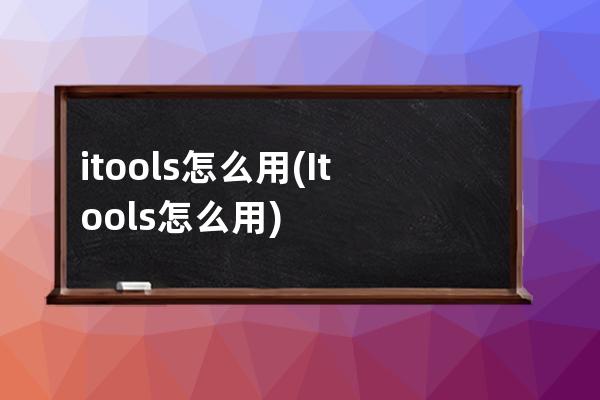 itools怎么用(Itools怎么用)