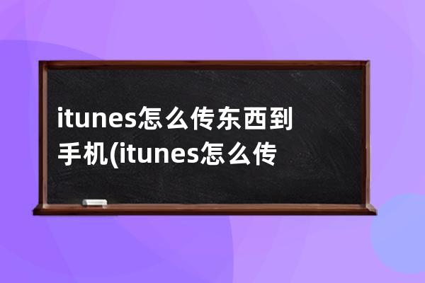 itunes怎么传东西到手机(itunes怎么传音乐)