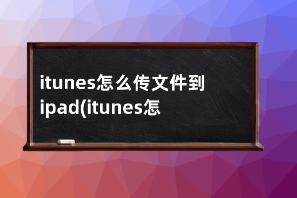 itunes怎么传文件到ipad(itunes怎么传照片)