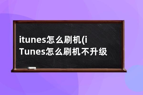 itunes怎么刷机(iTunes怎么刷机不升级)